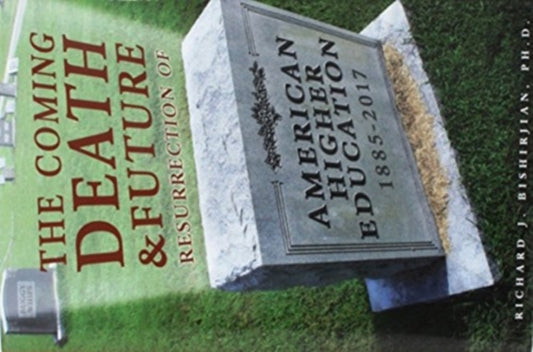 Book cover of: Coming Death and Future Resurrection of American Higher Education: 1885–2017. By: Richard Bishirjian