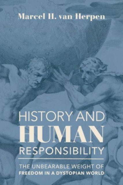 Book cover of: History and Human Responsibility – The Unbearable Weight of Freedom in a Dystopian World. By: Marcel van Herpen
