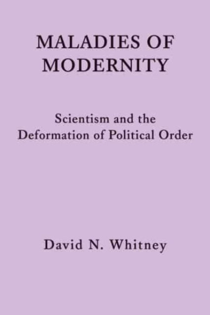 Book cover of: Maladies of Modernity – Scientism and the Deformation of Political Order. By: David N. Whitney