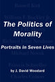 Book cover of: Politics of Morality – Portraits in Seven Lives. By: J. David Woodard
