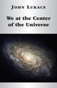 Book cover of: We at the Center of the Universe. By: John Lukacs