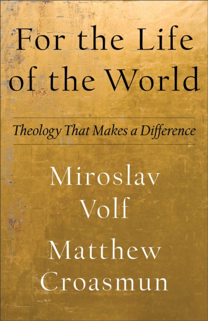 Book cover of: For the Life of the World – Theology That Makes a Difference. By: Miroslav Volf
