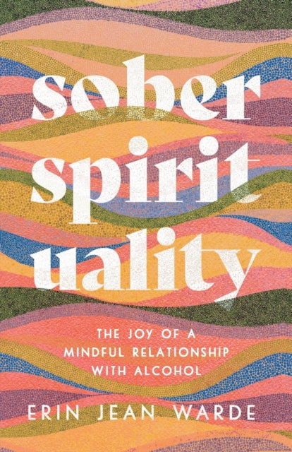 Book cover of: Sober Spirituality – The Joy of a Mindful Relationship with Alcohol. By: Erin Jean Warde