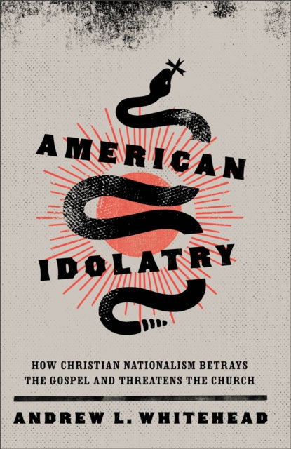 Book cover of: American Idolatry – How Christian Nationalism Betrays the Gospel and Threatens the Church. By: Andrew L. Whitehead