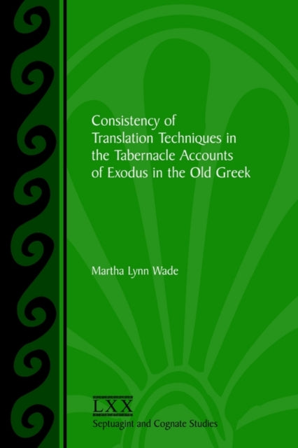 Book cover of: Consistency of Translation Techniques in the Tabernacle Accounts of Exodus in the Old Greek. By: Martha Lynn Wade