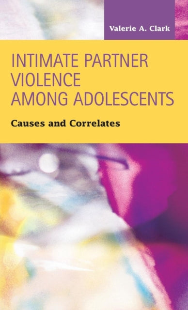 Book cover of: Intimate Partner Violence Among Adolescents. By: Valerie A. Clark