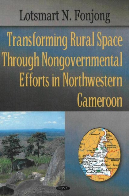 Book cover of: Transforming Rural Space Through Nongovernmental Efforts in Northwestern Cameroon. By: Lotsmart N. Fonjong