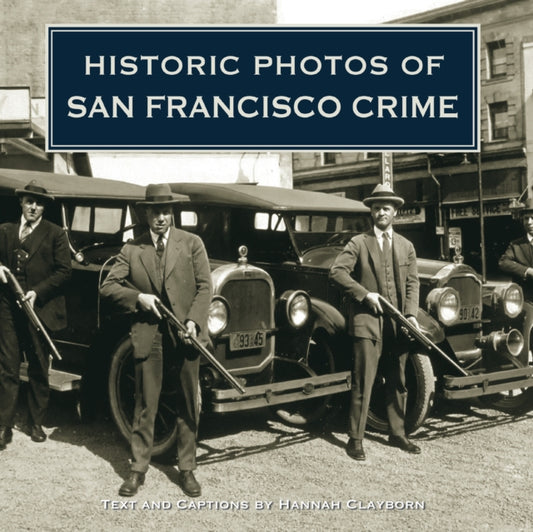 Book cover of: Historic Photos of San Francisco Crime. By: Hannah Clayborn