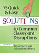 Book cover of: 75 Quick and Easy Solutions to Common Classroom Disruptions. By: Bryan Harris