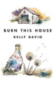 Book cover of: Burn This House. By: Kelly Davio