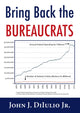 Book cover of: Bring Back the Bureaucrats. By: John J. DiIulio, Jr
