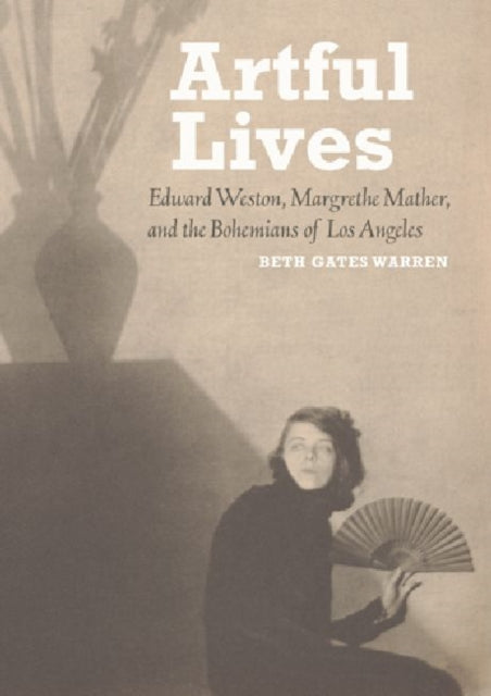 Book cover of: Artful Lives - Edward Weston, Margrethe Mather, and the Bohemians of Los Angeles. By: Beth Gates Warren