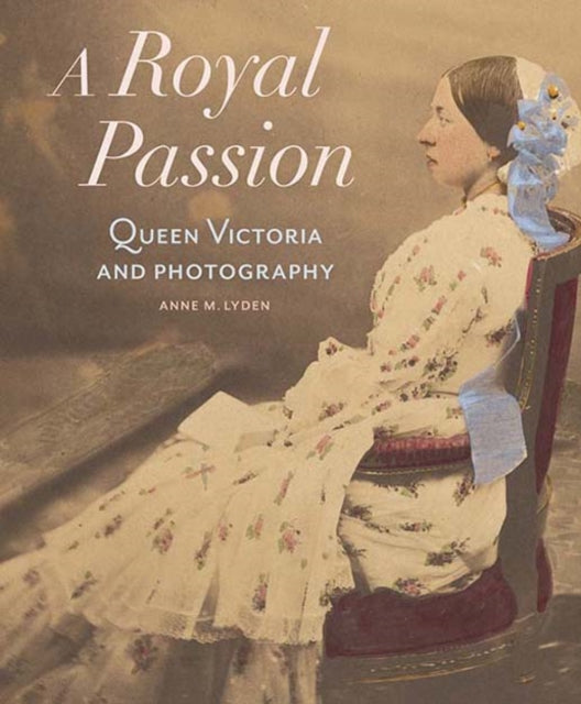 Book cover of: Royal Passion – Queen Victoria and Photography. By: Anne M. Lyden