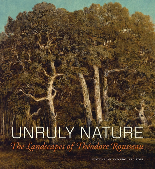 Book cover of: Unruly Nature - The Landscapes of Theofire Rousseau. By: Scott Allan