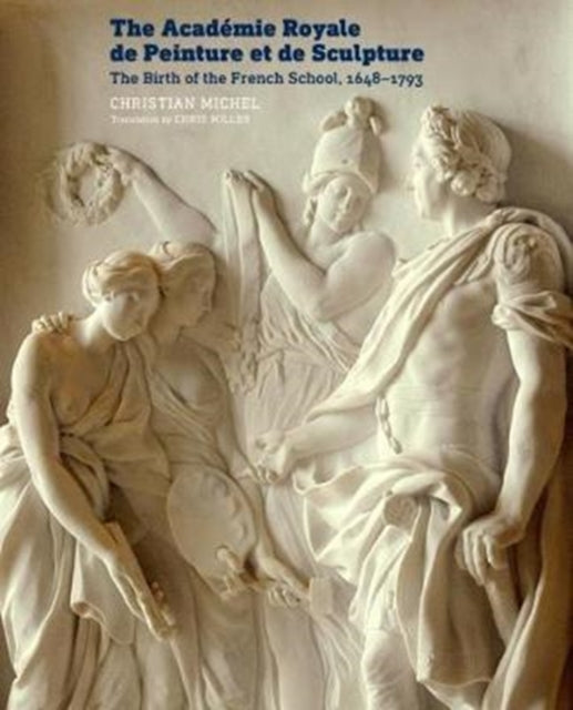 Book cover of: Academie Royale de Peinture et de Sculpture - The Birth of the French School, 1648-1793. By: Christian Michel