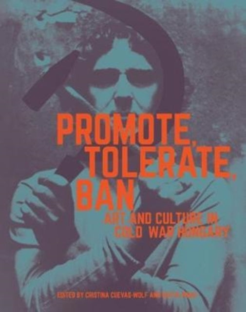 Book cover of: Promote, Tolerate, Ban - Culture and Art in Cold War Hungary. By: Cristina Cuevas-Wolf