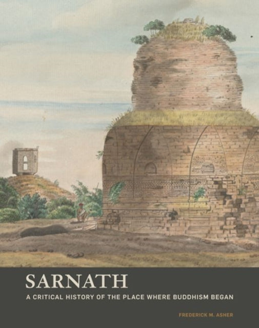 Book cover of: Sarnath - A Critical History of the Place Where Buddhism Began. By: Frederick M. Asher