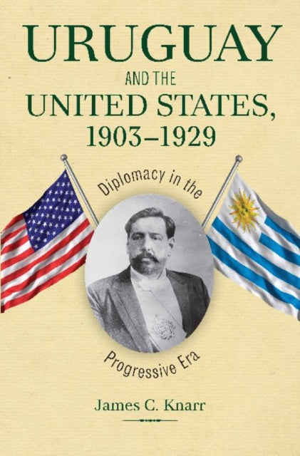 Book cover of: Uruguay and the United States, 1903-1929. By: James C. Knarr