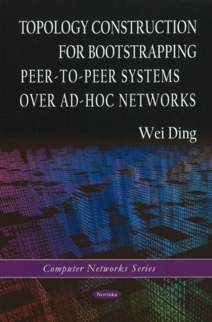 Book cover of: Topology Construction for Bootstrapping Peer-to-Peer Systems Over Ad-Hoc Networks. By: Wei Ding