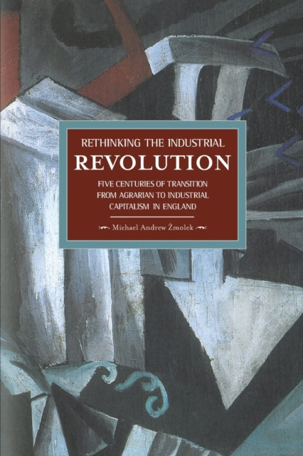 Book cover of: Rethinking The Industrial Revolution: Five Centuries Of Transition From Agrarian To Industrial Capitalism In. By: Michael Andrew Zmolek