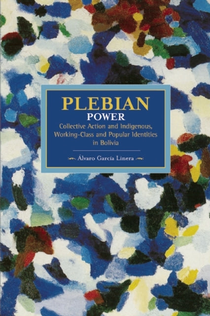 Book cover of: Plebeian Power: Collective Action And Indigenous, Working-class, And Popular Identities In Bolivia. By: Alvaro García Linera
