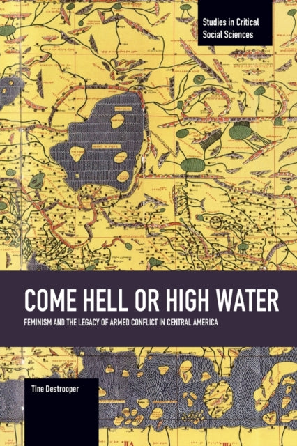 Book cover of: Come Hell Or High Water: Feminism And The Legacy Of Armed Conflict In Central America. By: Tine Destrooper