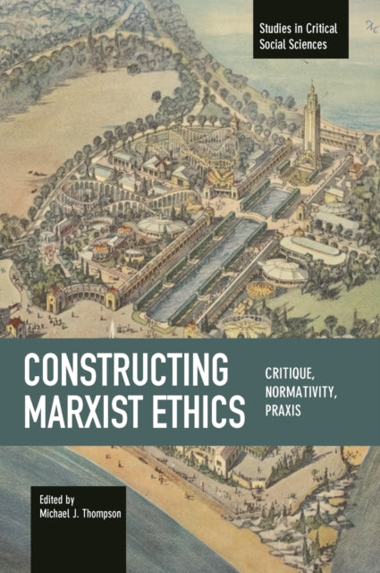 Book cover of: Constructing Marxist Ethics: Critique, Normativity, Praxis. By: Michael J. Thompson