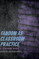 Book cover of: Fandom as Classroom Practice