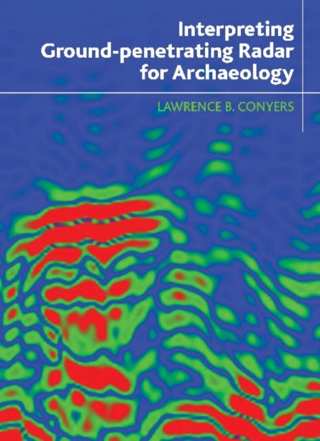 Book cover of: Interpreting Ground-penetrating Radar for Archaeology. By: Lawrence B. Conyers