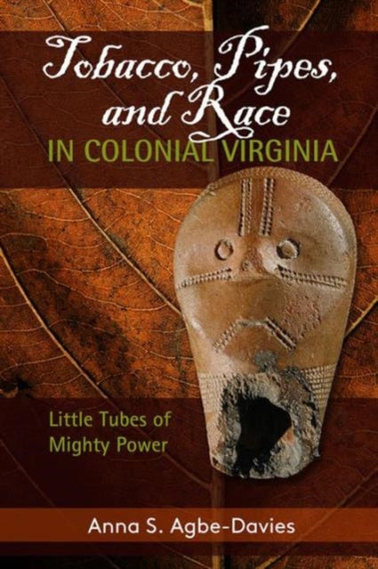Book cover of: Tobacco, Pipes, and Race in Colonial Virginia. By: Anna S. Agbe-Davies