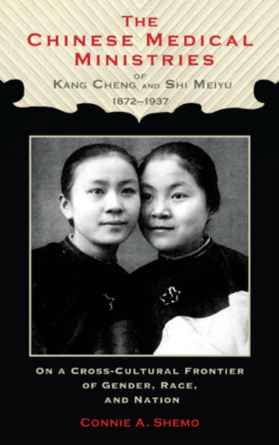 Book cover of: Chinese Medical Ministries of Kang Cheng and Shi Meiyu, 1872–1937. By: Connie Anne Shemo