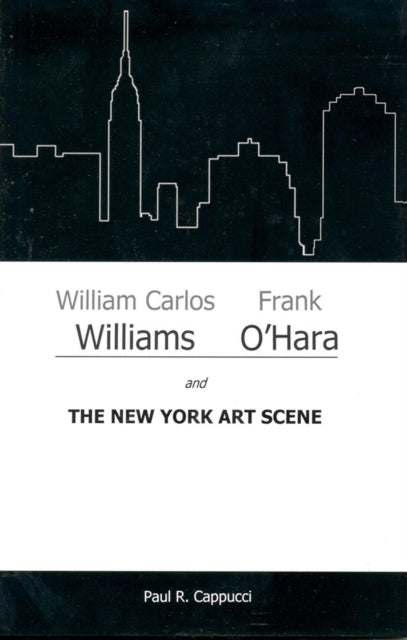 Book cover of: William Carlos Williams, Frank O'Hara, and the New York Art Scene. By: Paul R. Cappucci