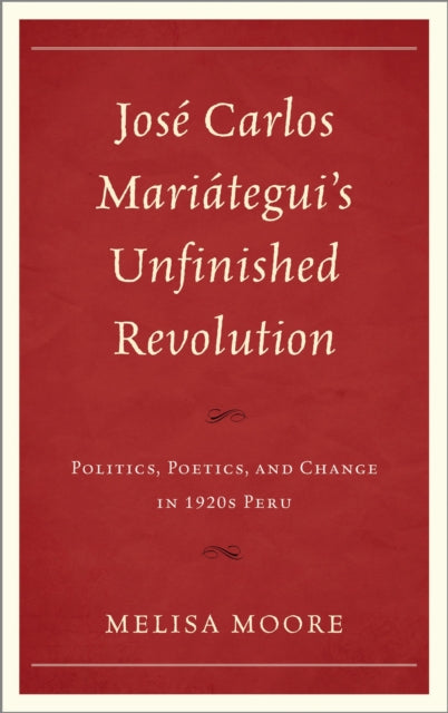 Book cover of: Jose Carlos Mariategui’s Unfinished Revolution. By: Melisa Moore
