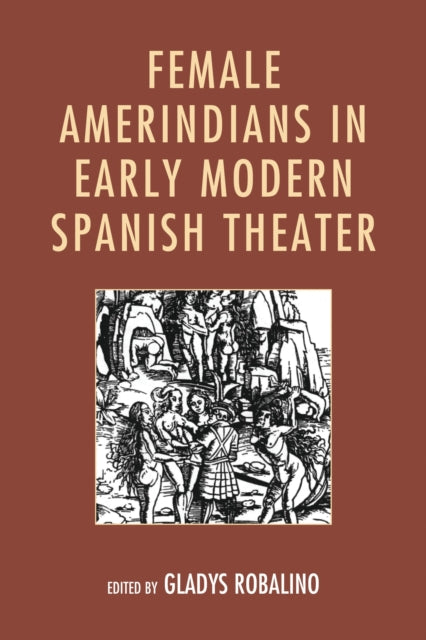 Book cover of: Female Amerindians in Early Modern Spanish Theater. By: Gladys Robalino
