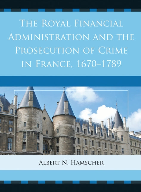 Book cover of: Royal Financial Administration and the Prosecution of Crime in France, 1670–1789. By: Albert N. Hamscher