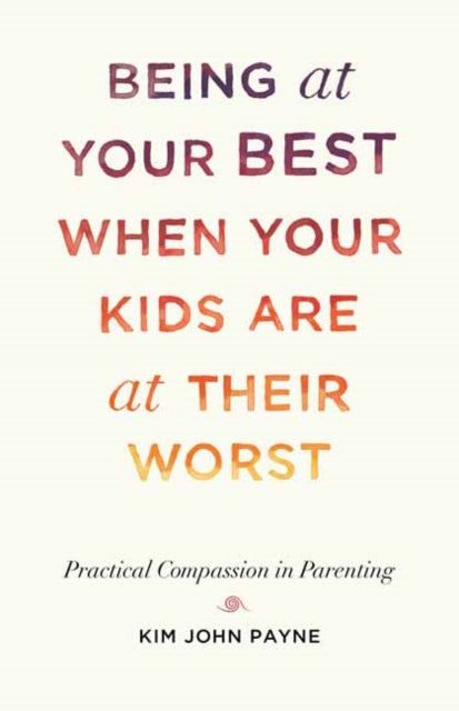 Book cover of: Being at Your Best When Your Kids Are at Their Worst. By: Kim John Payne