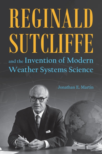 Book cover of: Reginald Sutcliffe and the Invention of Modern Weather Systems Science. By: Jonathan E. Martin