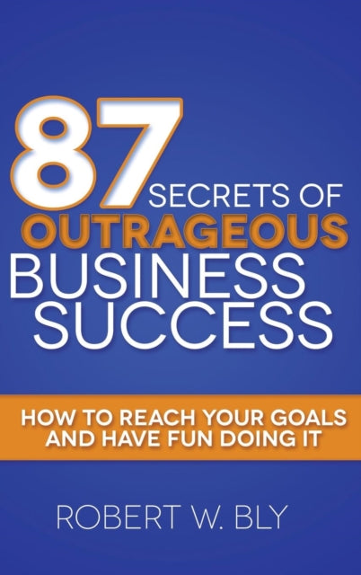 Book cover of: 87 Secrets of Outrageous Business Success. By: Robert W. Bly