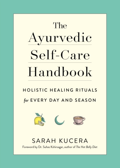 Ayurvedic Self-Care Handbook, Holistic Healing Rituals for Every Day and Season 9781615195435 Sarah Kucera