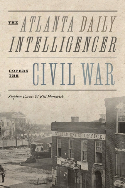 Book cover of: Atlanta Daily Intelligencer Covers the Civil War. By: Stephen Davis