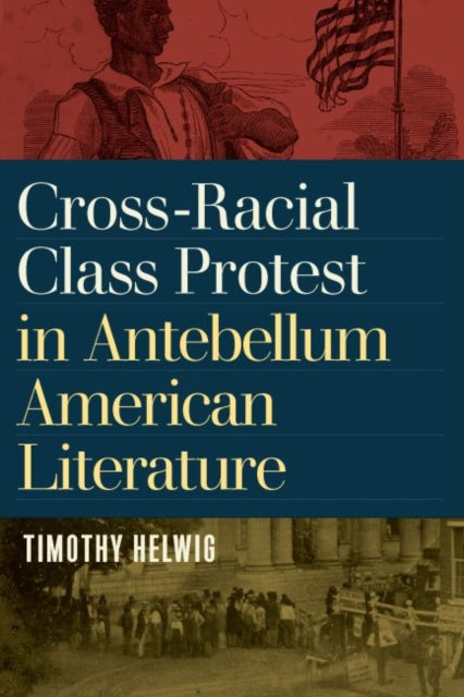 Book cover of: Cross-Racial Class Protest in Antebellum American Literature. By: Timothy Helwig
