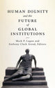 Book cover of: Human Dignity and the Future of Global Institutions. By: Mark P. Lagon