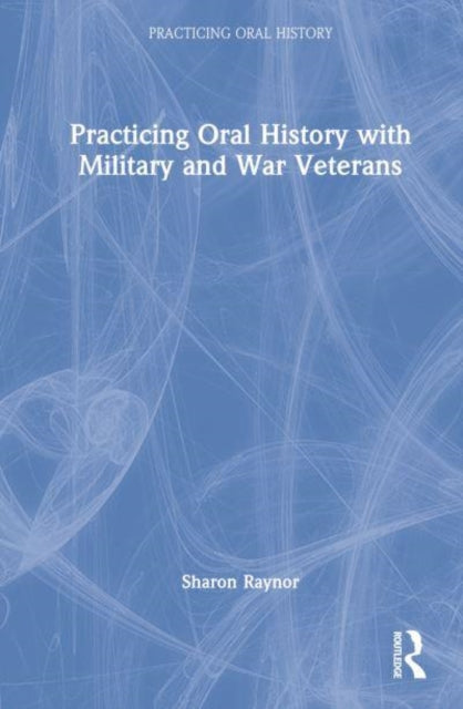 Book cover of: Practicing Oral History with Military and War Veterans. By: Sharon Raynor