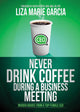 Book cover of: Never Drink Coffee During a Business Meeting. By: Liza Marie Garcia
