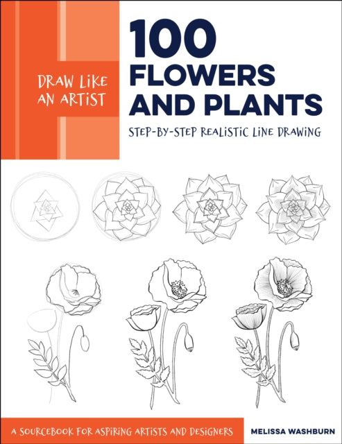 Draw Like an Artist: 100 Flowers and Plants, Step-by-Step Realistic Line Drawing * A Sourcebook for Aspiring Artists and Designers 9781631597558 Melissa Washburn
