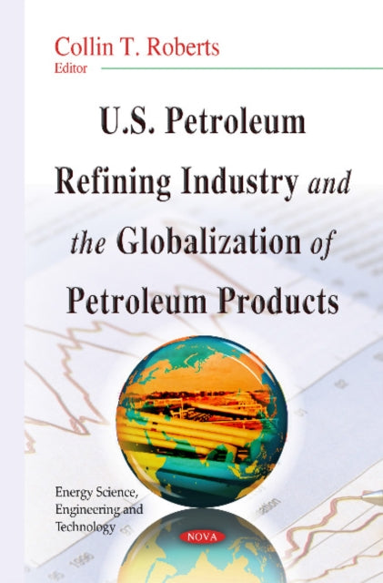Book cover of: U.S. Petroleum Refining Industry & the Globalization of Petroleum Products. By: Collin T. Roberts