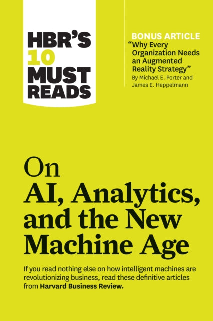 Book cover of: HBR's 10 Must Reads on AI, Analytics, and the New Machine Age (with bonus article "Why Every Company Needs an Augmented Reality Strategy" by Michael E. Porter and James E. Heppelmann). By: Harvard Business Review