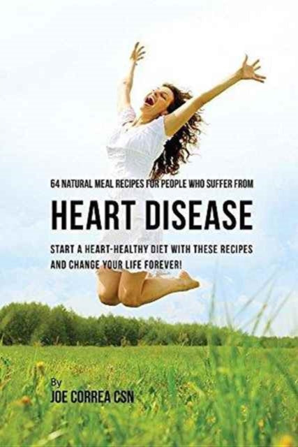 Book cover of: 64 Natural Meal Recipes for People Who Suffer From Heart Disease. By: Joe Correa