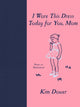 Book cover of: I Wore this Dress Today For You, Mom. By: Kim Dower