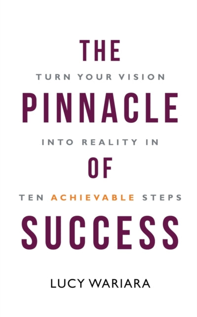 Book cover of: Pinnacle of Success - Turn Your Vision into Reality in Ten Achievable Steps. By: Lucy Wariara